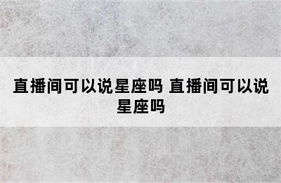 直播间可以说星座吗 直播间可以说星座吗